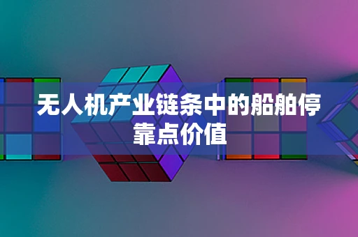 无人机产业链条中的船舶停靠点价值