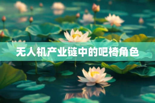无人机产业链中的吧椅角色