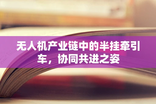 无人机产业链中的半挂牵引车，协同共进之姿