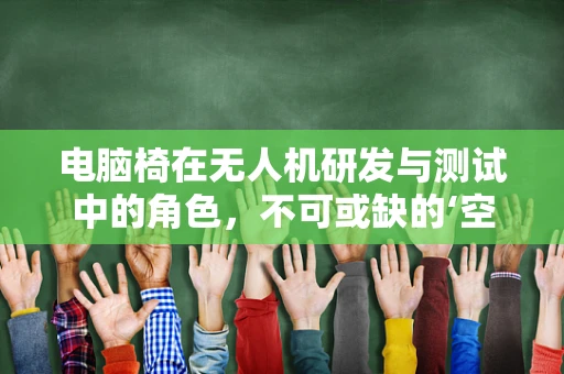 电脑椅在无人机研发与测试中的角色，不可或缺的‘空中’助手？