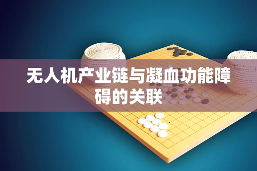 无人机产业链与凝血功能障碍的关联