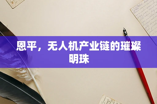 恩平，无人机产业链的璀璨明珠