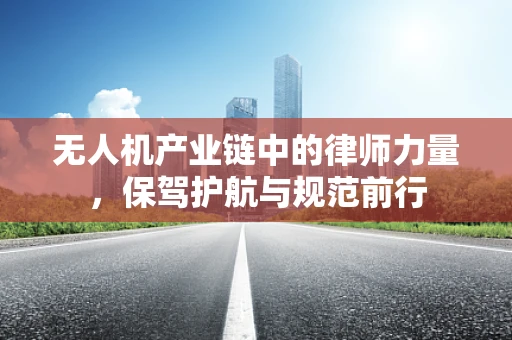 无人机产业链中的律师力量，保驾护航与规范前行
