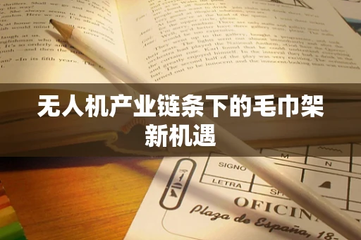 无人机产业链条下的毛巾架新机遇