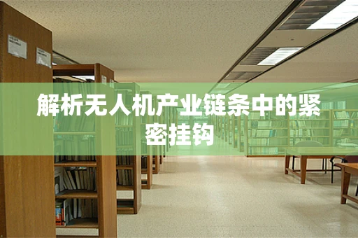 解析无人机产业链条中的紧密挂钩