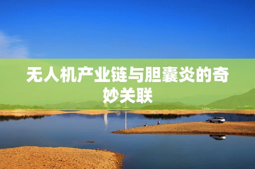 无人机产业链与胆囊炎的奇妙关联