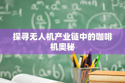 探寻无人机产业链中的咖啡机奥秘