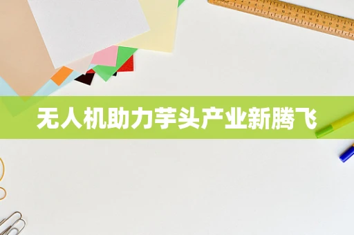 无人机助力芋头产业新腾飞