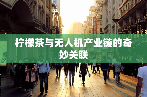 柠檬茶与无人机产业链的奇妙关联