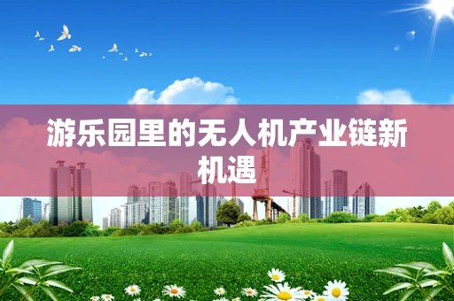 游乐园里的无人机产业链新机遇