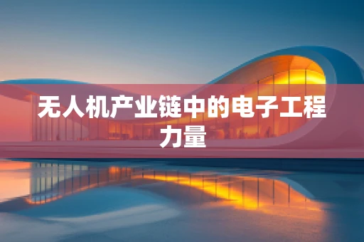 无人机产业链中的电子工程力量