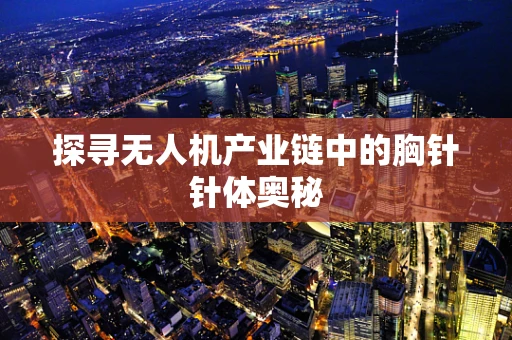 探寻无人机产业链中的胸针针体奥秘