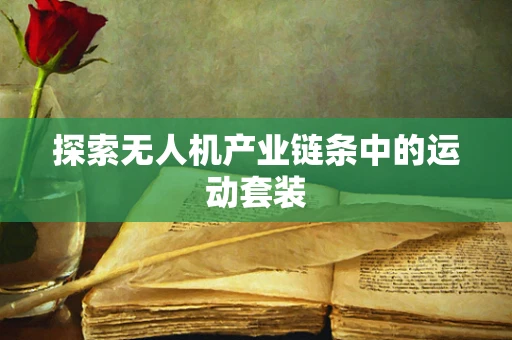 探索无人机产业链条中的运动套装