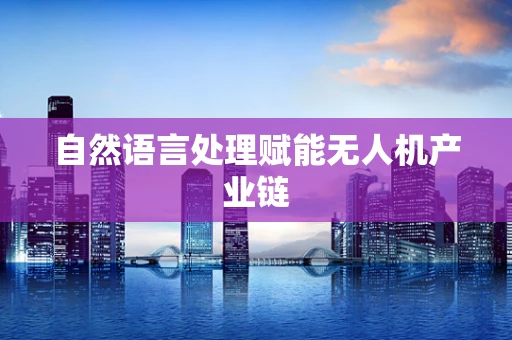 自然语言处理赋能无人机产业链