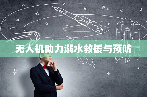 无人机助力溺水救援与预防