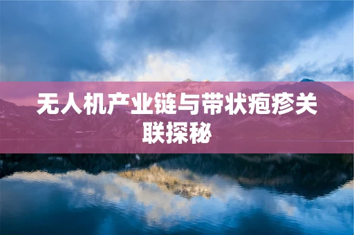 无人机产业链与带状疱疹关联探秘
