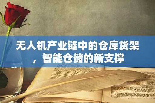 无人机产业链中的仓库货架，智能仓储的新支撑