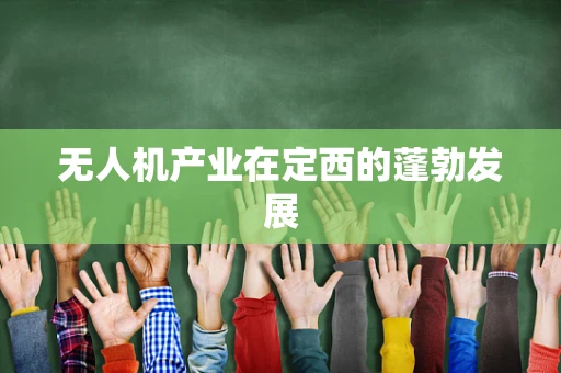 无人机产业在定西的蓬勃发展