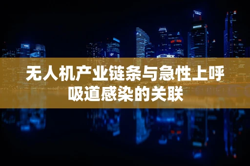 无人机产业链条与急性上呼吸道感染的关联