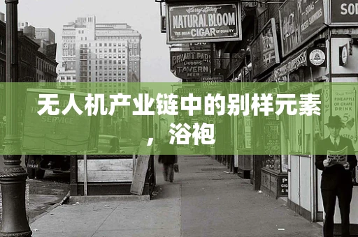 无人机产业链中的别样元素，浴袍