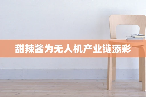 甜辣酱为无人机产业链添彩