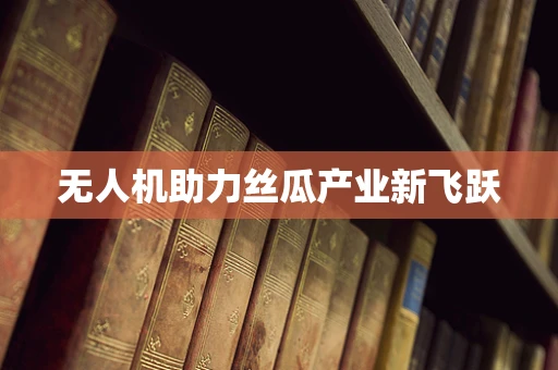 无人机助力丝瓜产业新飞跃