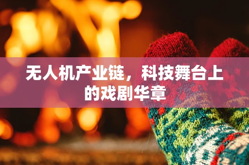 无人机产业链，科技舞台上的戏剧华章