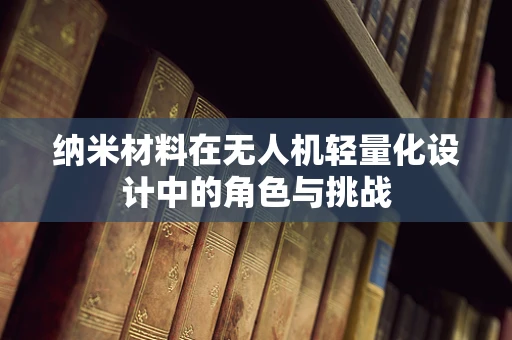 纳米材料在无人机轻量化设计中的角色与挑战
