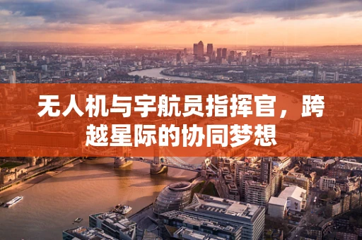 无人机与宇航员指挥官，跨越星际的协同梦想
