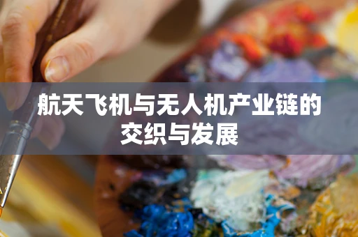航天飞机与无人机产业链的交织与发展