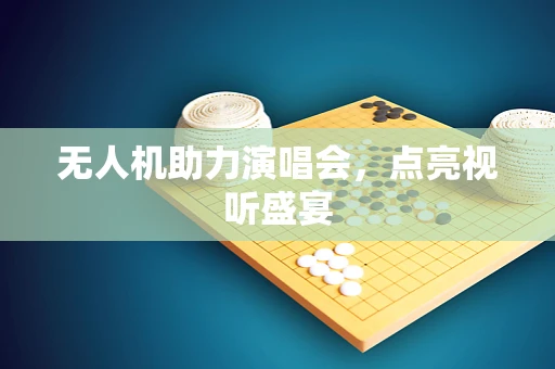 无人机助力演唱会，点亮视听盛宴
