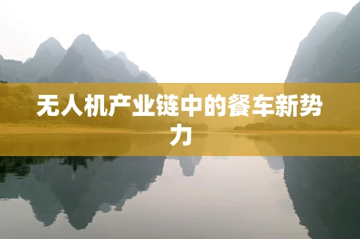 无人机产业链中的餐车新势力