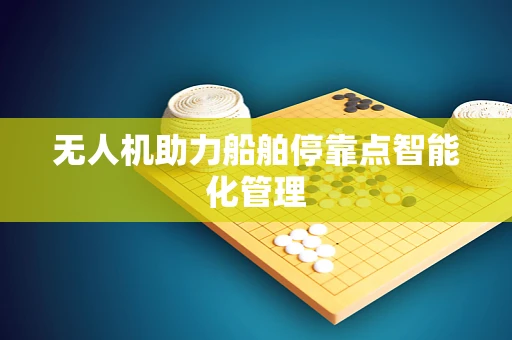 无人机助力船舶停靠点智能化管理