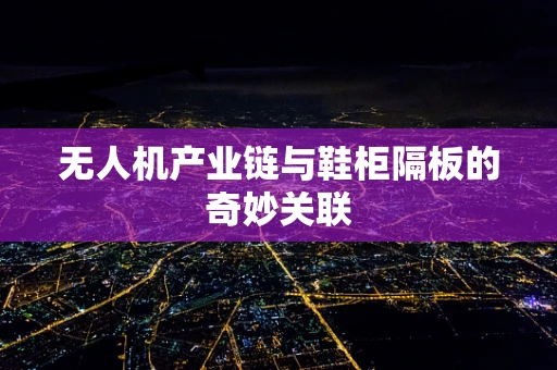 无人机产业链与鞋柜隔板的奇妙关联