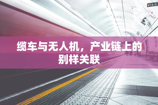 缆车与无人机，产业链上的别样关联