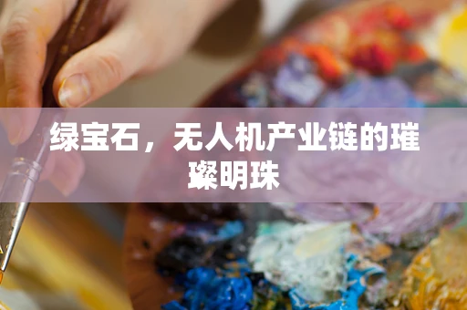 绿宝石，无人机产业链的璀璨明珠