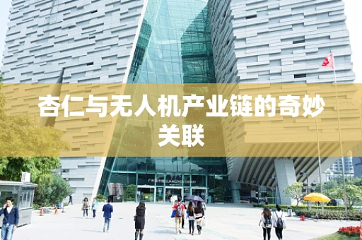 杏仁与无人机产业链的奇妙关联
