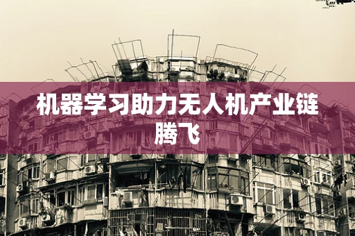 机器学习助力无人机产业链腾飞