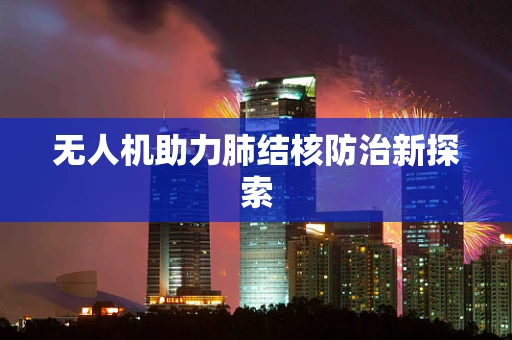无人机助力肺结核防治新探索