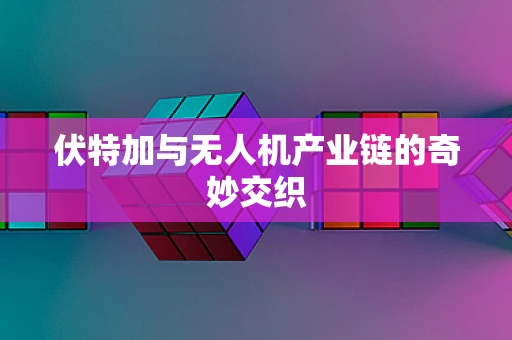 伏特加与无人机产业链的奇妙交织