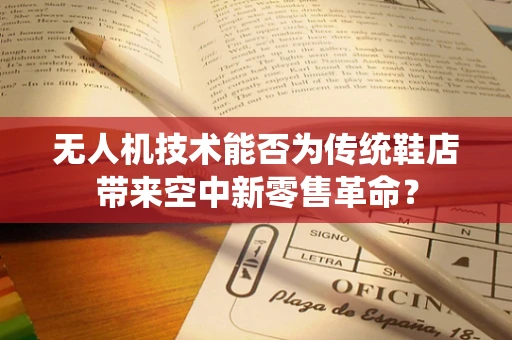 无人机技术能否为传统鞋店带来空中新零售革命？