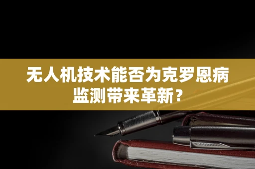 无人机技术能否为克罗恩病监测带来革新？