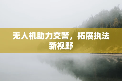 无人机助力交警，拓展执法新视野