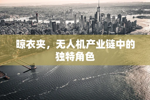 晾衣夹，无人机产业链中的独特角色