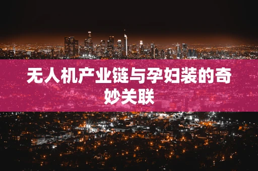 无人机产业链与孕妇装的奇妙关联