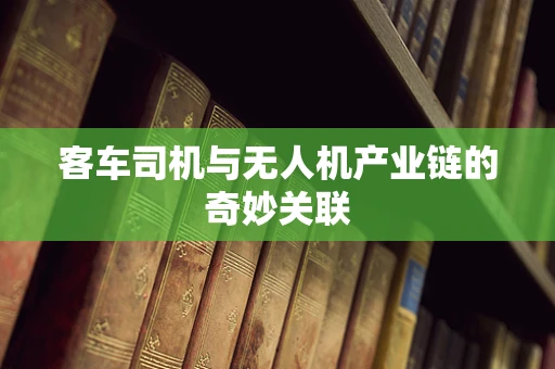 客车司机与无人机产业链的奇妙关联