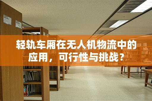 轻轨车厢在无人机物流中的应用，可行性与挑战？