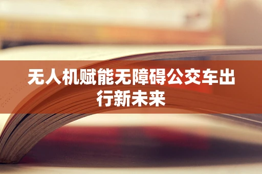 无人机赋能无障碍公交车出行新未来