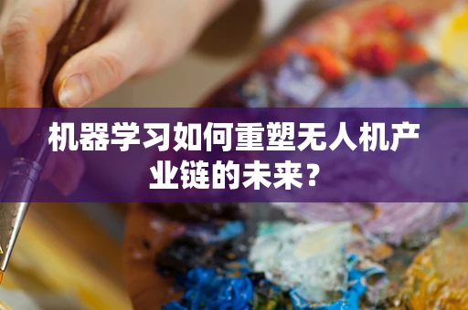 机器学习如何重塑无人机产业链的未来？