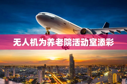 无人机为养老院活动室添彩